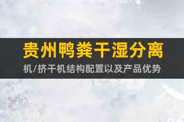 貴州鴨糞干濕分離機(jī)/擠干機(jī)結(jié)構(gòu)配置以及產(chǎn)品優(yōu)勢(shì)