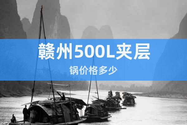 贛州500L夾層鍋價(jià)格多少