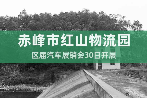 赤峰市紅山物流園區(qū)屆汽車展銷會30日開展