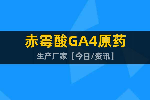 赤霉酸GA4原藥生產廠家【今日/資訊】