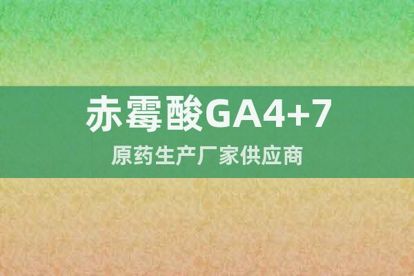 赤霉酸GA4+7原藥生產廠家供應商