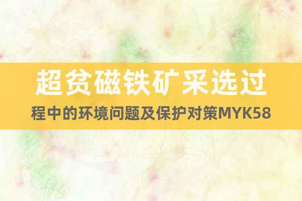 超貧磁鐵礦采選過程中的環(huán)境問題及保護(hù)對策M(jìn)YK58