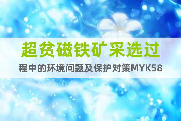 超貧磁鐵礦采選過程中的環(huán)境問題及保護(hù)對策M(jìn)YK58