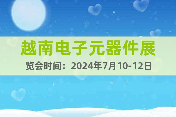 越南電子元器件展覽會時間：2024年7月10-12日