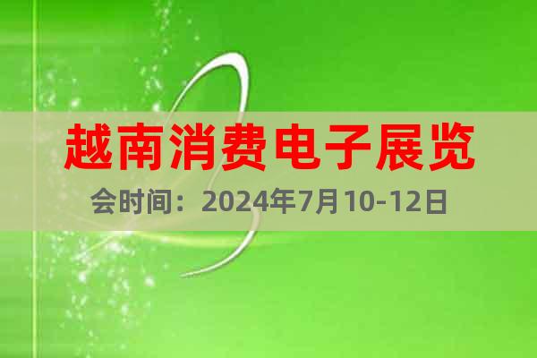 越南消費電子展覽會時間：2024年7月10-12日