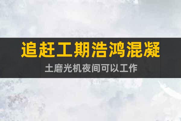 追趕工期浩鴻混凝土磨光機夜間可以工作