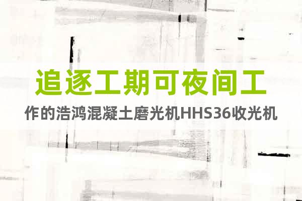 追逐工期可夜間工作的浩鴻混凝土磨光機HHS36收光機