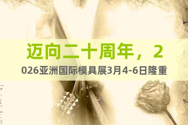 邁向二十周年，2026亞洲國際模具展3月4-6日隆重開展