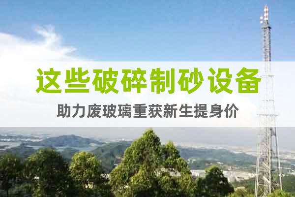 這些破碎制砂設(shè)備助力廢玻璃重獲新生提身價(jià)