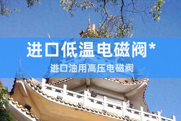 進口低溫電磁閥* 進口油用高壓電磁閥
