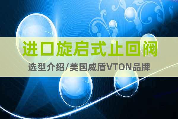進口旋啟式止回閥選型介紹/美國威盾VTON品牌