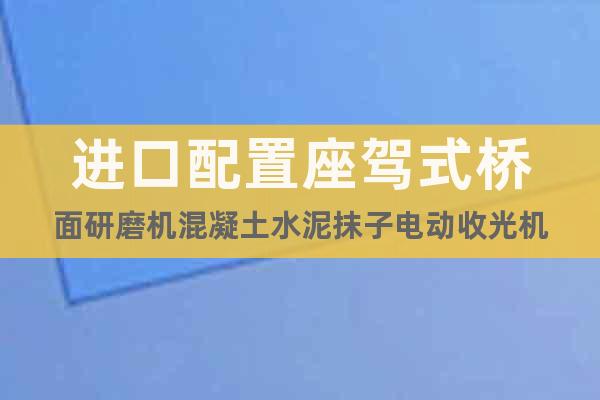進(jìn)口配置座駕式橋面研磨機(jī)混凝土水泥抹子電動收光機(jī)