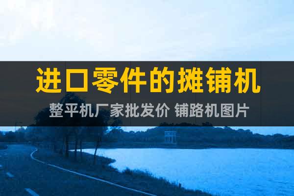 進口零件的攤鋪機 整平機廠家批發(fā)價 鋪路機圖片