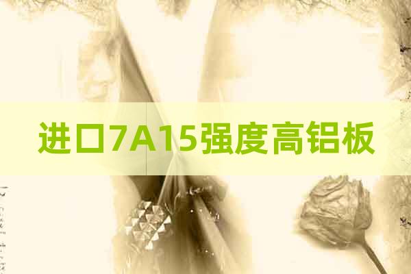 進(jìn)口7A15強(qiáng)度高鋁板