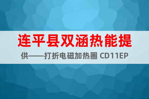 連平縣雙涵熱能提供——打折電磁加熱圏 CD11EP