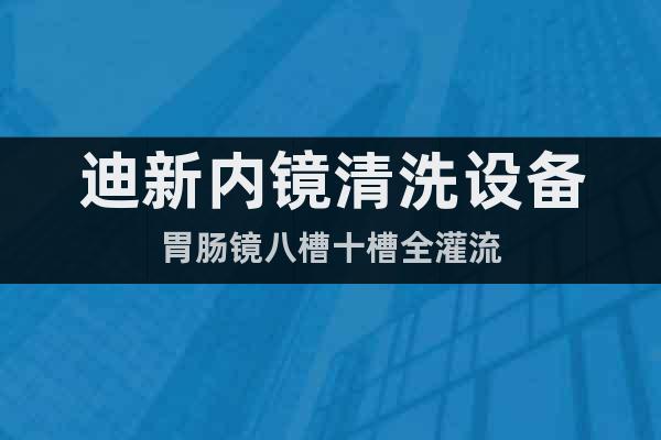 迪新内镜清洗设备胃肠镜八槽十槽全灌流
