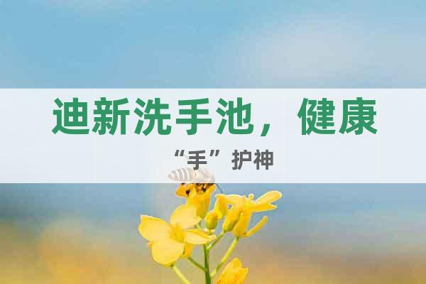 迪新洗手池，健康“手”護(hù)神