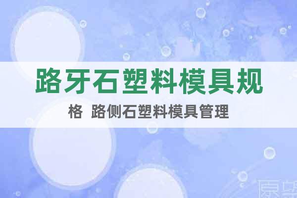 路牙石塑料模具規(guī)格  路側(cè)石塑料模具管理