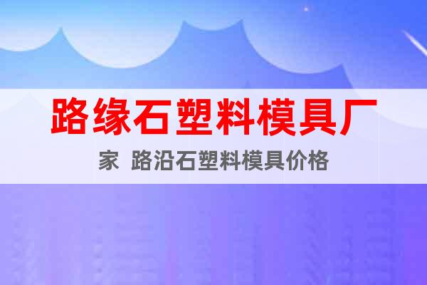 路緣石塑料模具廠家  路沿石塑料模具價(jià)格
