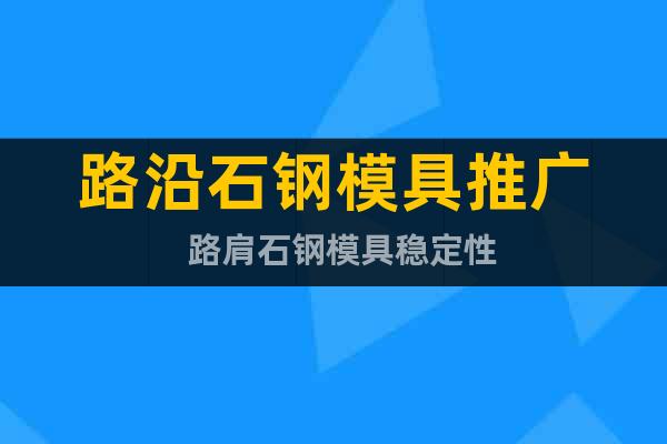 路沿石鋼模具推廣  路肩石鋼模具穩(wěn)定性