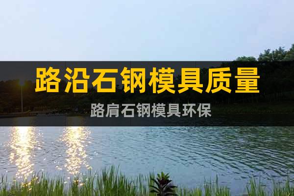 路沿石鋼模具質(zhì)量  路肩石鋼模具環(huán)保
