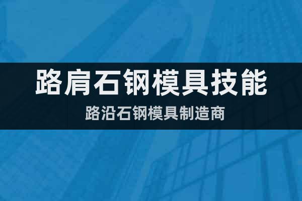 路肩石鋼模具技能  路沿石鋼模具制造商