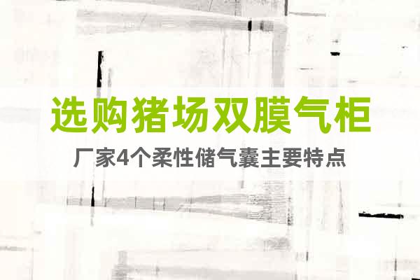 選購豬場雙膜氣柜廠家4個柔性儲氣囊主要特點