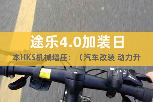 途樂4.0加裝日本HKS機(jī)械增壓：（汽車改裝 動(dòng)力升級(jí)）