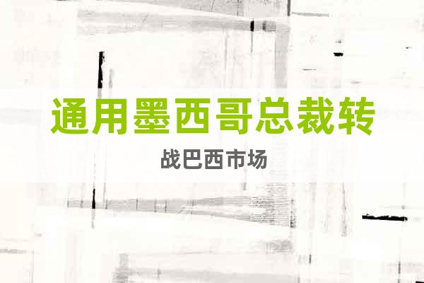 通用墨西哥總裁轉(zhuǎn)戰(zhàn)巴西市場(chǎng)