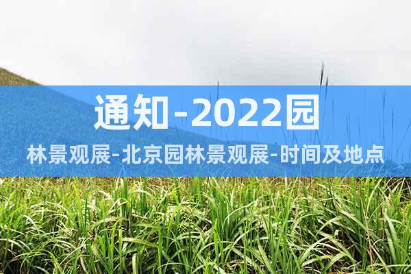 通知-2022园林景观展-北京园林景观展-时间及地点