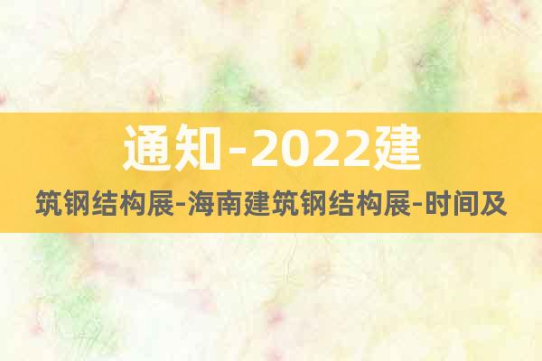 通知-2022建筑鋼結(jié)構(gòu)展-海南建筑鋼結(jié)構(gòu)展-時間及地點(diǎn)