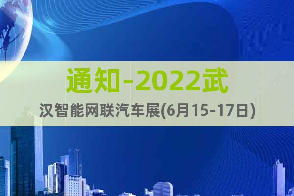 通知-2022武汉智能网联汽车展(6月15-17日)展位预定