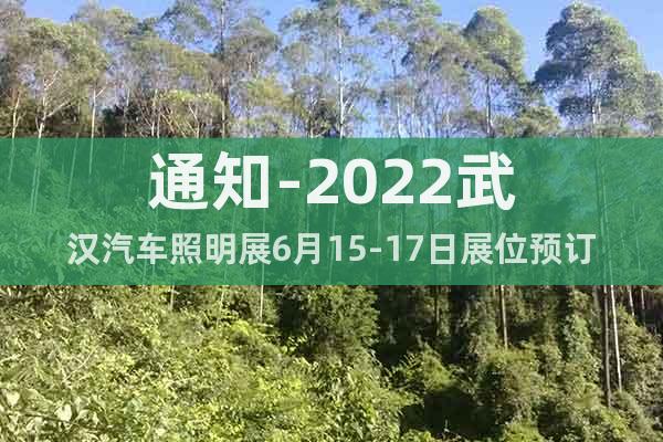 通知-2022武汉汽车照明展6月15-17日展位预订