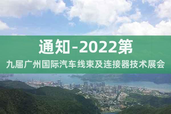通知-2022第九屆廣州國(guó)際汽車線束及連接器技術(shù)展會(huì)(5月)