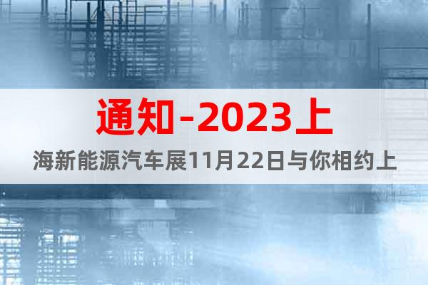 通知-2023上海新能源汽车展11月22日与你相约上海新国际