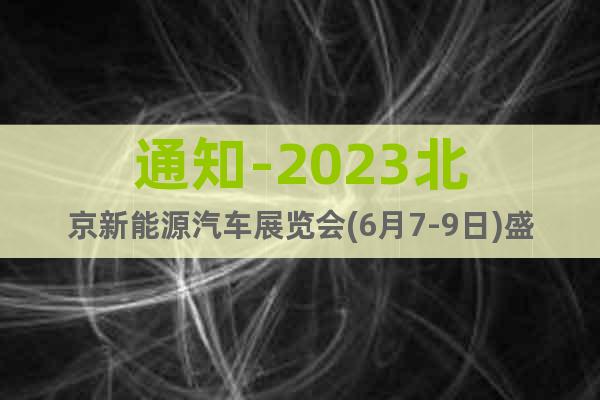 通知-2023北京新能源汽車展覽會(6月7-9日)盛大開幕