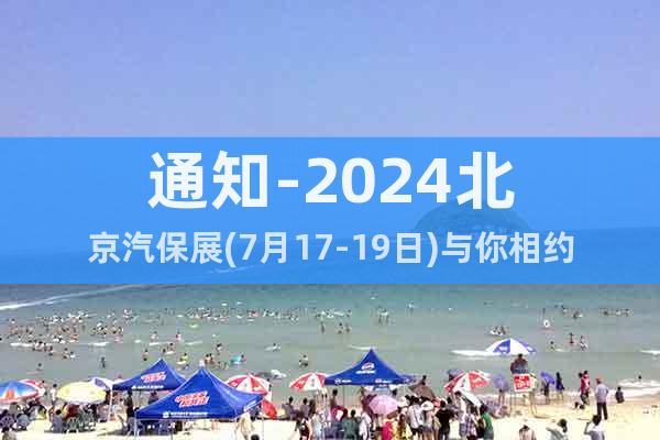 通知-2024北京汽保展(7月17-19日)與你相約順義新館