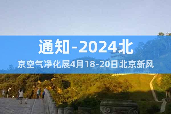 通知-2024北京空氣凈化展4月18-20日北京新風(fēng)系統(tǒng)展會(huì)