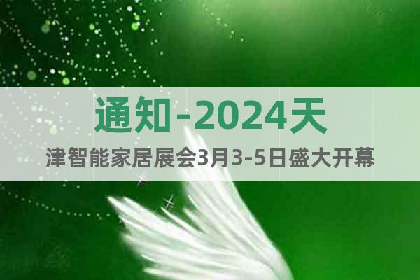 通知-2024天津智能家居展会3月3-5日盛大开幕