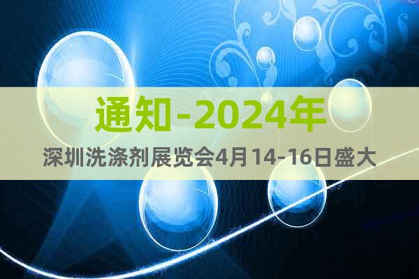 通知-2024年深圳洗涤剂展览会4月14-16日盛大开幕