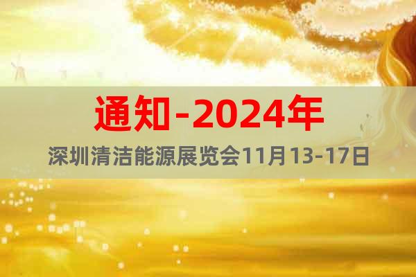 通知-2024年深圳清洁能源展览会11月13-17日盛大开幕