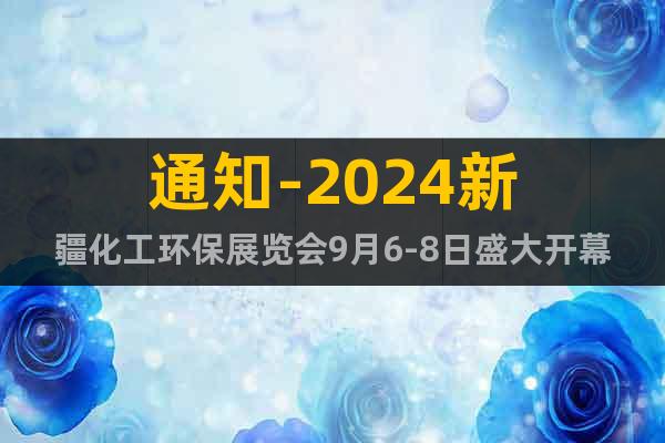 通知-2024新疆化工环保展览会9月6-8日盛大开幕