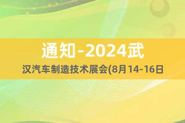通知-2024武漢汽車制造技術展會(8月14-16日)歡迎您