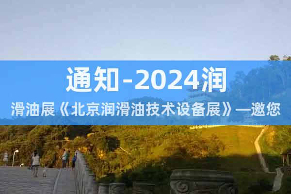 通知-2024润滑油展《北京润滑油技术设备展》—邀您参与