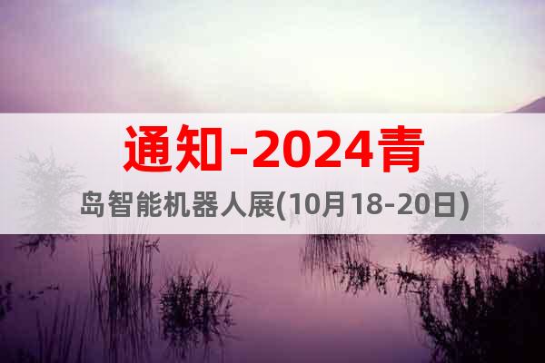 通知-2024青岛智能机器人展(10月18-20日)盛大开幕