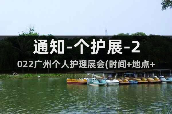 通知-个护展-2022广州个人护理展会(时间+地点+内容)