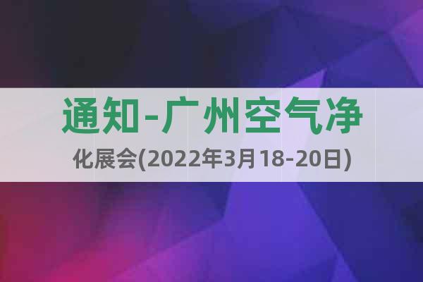 通知-广州空气净化展会(2022年3月18-20日)展位预定