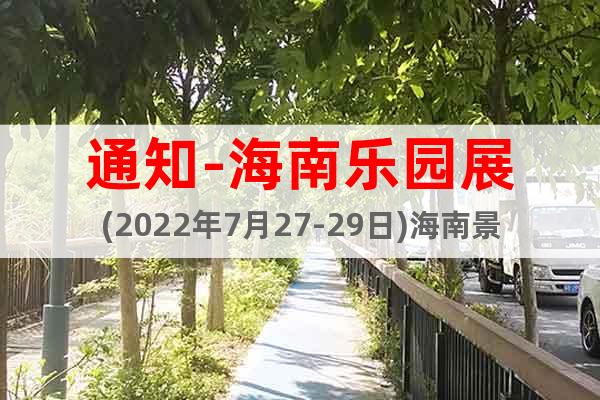 通知-海南樂園展(2022年7月27-29日)海南景點展覽會