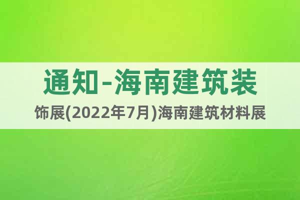 通知-海南建筑装饰展(2022年7月)海南建筑材料展览会