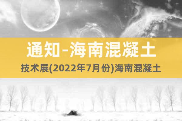 通知-海南混凝土技術(shù)展(2022年7月份)海南混凝土設(shè)備展會(huì)